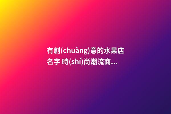 有創(chuàng)意的水果店名字 時(shí)尚潮流商標(biāo)名字,起名之家-第1張-店鋪起名-玄機(jī)派